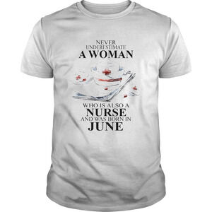 Never Underestimate A Woman Who Is Also A Nurse And Was Born In June Shirt